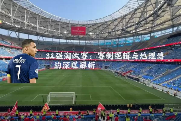 32强淘汰赛：赛制逻辑与地理博弈的深层解析