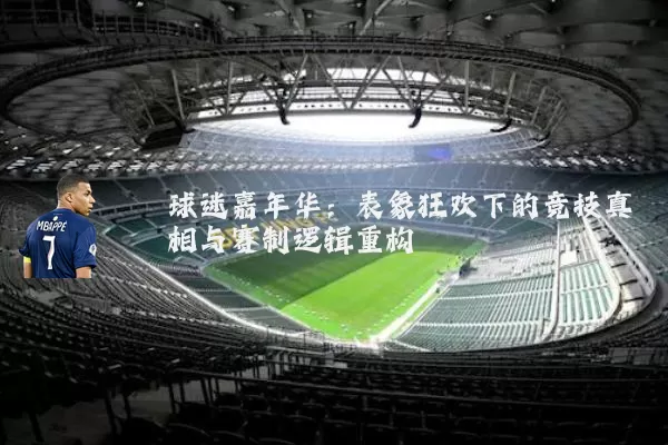 球迷嘉年华：表象狂欢下的竞技真相与赛制逻辑重构
