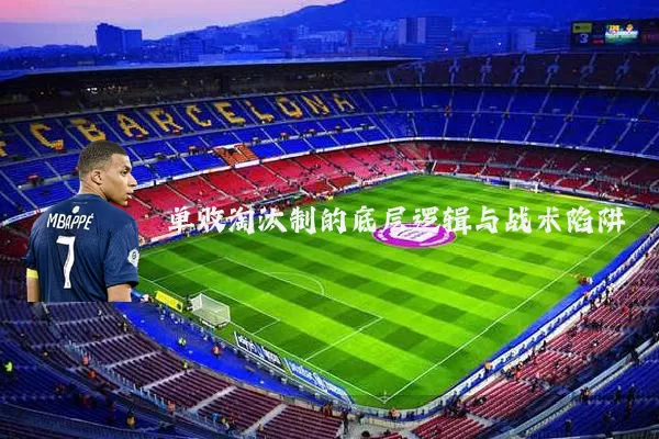 单败淘汰制的底层逻辑与战术陷阱