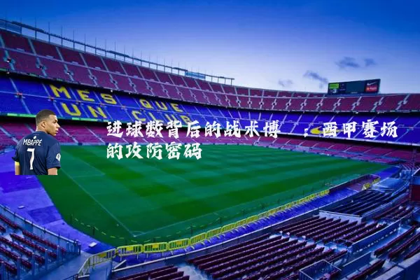 进球数背后的战术博弈:西甲赛场的攻防密码