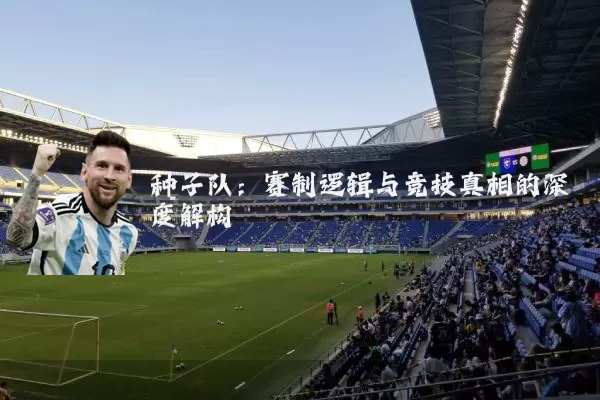 种子队：赛制逻辑与竞技真相的深度解构