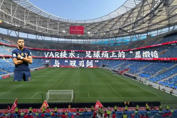 VAR技术:足球场上的“显微镜”与“双刃剑”