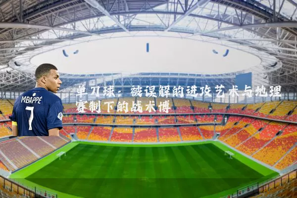 单刀球：被误解的进攻艺术与地理赛制下的战术博弈