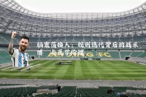 脑震荡换人:规则迭代背后的战术博弈与医学伦理