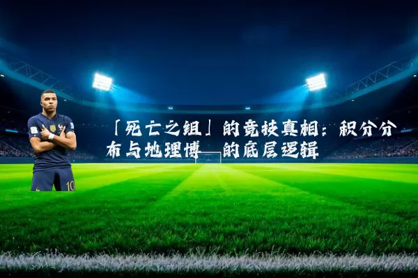 「死亡之组」的竞技真相：积分分布与地理博弈的底层逻辑