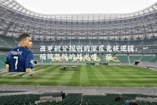 西甲积分规则的深层竞技逻辑：一场被忽视的战术博弈场