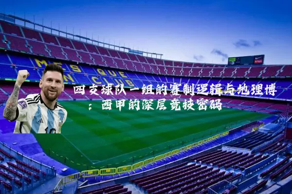 四支球队一组的赛制逻辑与地理博弈:西甲的深层竞技密码