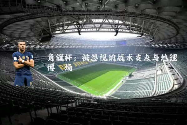 角旗杆：被忽视的战术支点与地理博弈场