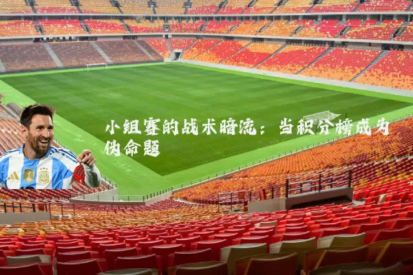 小组赛的战术暗流：当积分榜成为伪命题